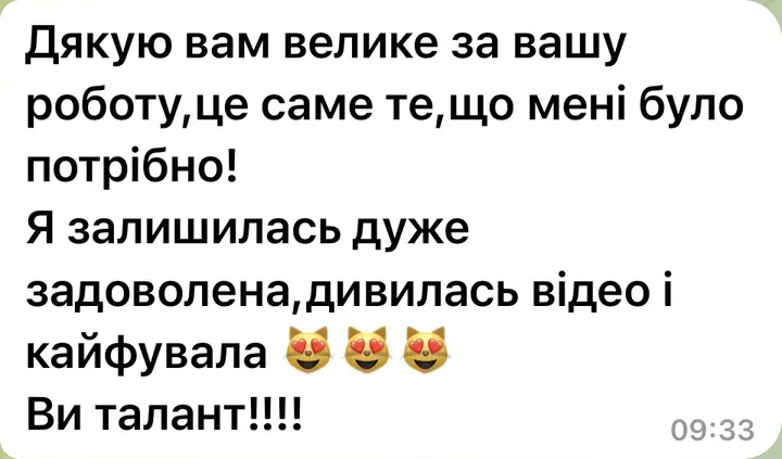 Дякую вам велике за вашу роботу, це саме те, що мені було потрібно! Я залишилась дуже задоволена, дивилась відео і кайфувала. Ви талант!